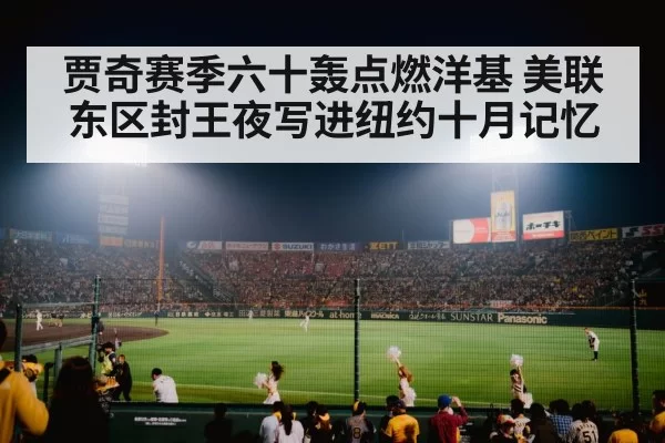 贾奇赛季六十轰点燃洋基 美联东区封王夜写进纽约十月记忆